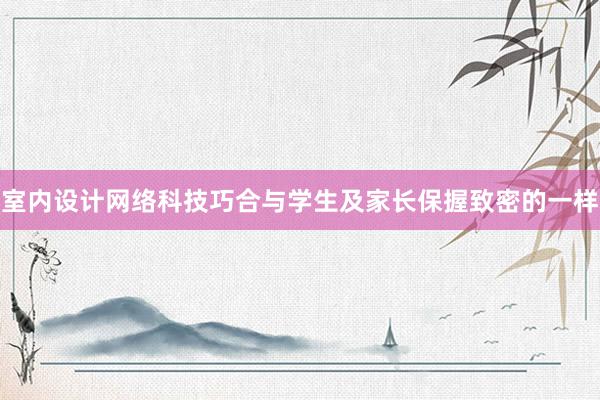 室内设计网络科技巧合与学生及家长保握致密的一样