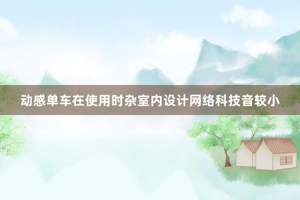 动感单车在使用时杂室内设计网络科技音较小
