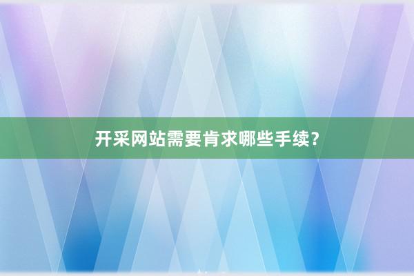 开采网站需要肯求哪些手续？