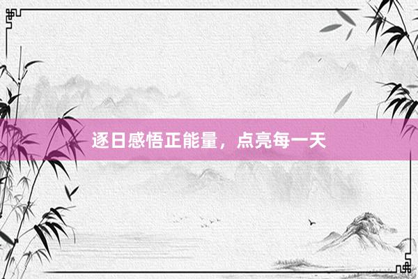 逐日感悟正能量，点亮每一天