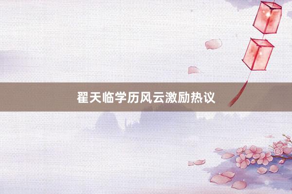 翟天临学历风云激励热议