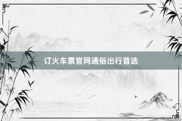 订火车票官网通俗出行首选