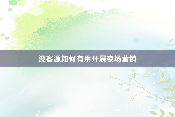 没客源如何有用开展夜场营销
